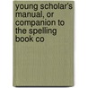 Young Scholar's Manual, or Companion to the Spelling Book Co door Titus Strong