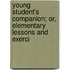 Young Student's Companion; Or, Elementary Lessons and Exerci