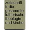 Zeitschrift Fr Die Gesammte Lutherische Theologie Und Kirche door Onbekend
