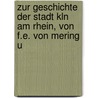 Zur Geschichte Der Stadt Kln Am Rhein, Von F.E. Von Mering U door Ludwig Reischert