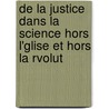 de La Justice Dans La Science Hors L'Glise Et Hors La Rvolut door Onbekend