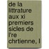 De La Littrature Aux Xi Premiers Sicles De L're Chrtienne, L