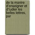 de La Manire D'Enseigner Et D'Tudier Les Belles Lettres, Par