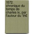 1572. Chronique Du Temps De Charles Ix, Par L'auteur Du 'Th£