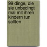 99 Dinge, die Sie unbedingt mal mit Ihren Kindern tun sollten by David Bordon