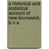 A Historical And Statistical Account Of New-Brunswick, B.N.A. by Christopher William Atkinson