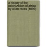 A History Of The Colonization Of Africa By Alien Races (1899) by Sir Johnston Harry Hamilton