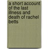 A Short Account Of The Last Illness And Death Of Rachel Betts by Rachel Betts
