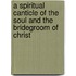 A Spiritual Canticle of the Soul and the Bridegroom of Christ