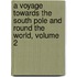 A Voyage Towards the South Pole and Round the World, Volume 2