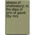 Abbess of Shaftesbury; Or, the Days of John of Gaunt £By Mrs