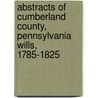 Abstracts Of Cumberland County, Pennsylvania Wills, 1785-1825 by F. Edward Wright
