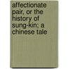 Affectionate Pair, Or The History Of Sung-Kin; A Chinese Tale by Peter Perring Thoms