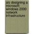 Als Designing A Microsoft Windows 2000 Network Infrastructure