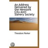 An Address Delivered By The Newyork City Anti-Slavery Society by Theodore Parker