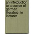 An Introduction To A Course Of German Literature; In Lectures