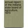 Annual Report Of The Indiana State Board Of Agriculture, 1873 door Indiana State Board of Agriculture