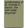 Autobioraphy Of Dr. Thomas H. Barton, The Self-Made Physician door Thomas H. Barton
