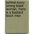 Behind Every Strong Black Woman, There Is a Bastard Black Man
