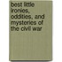 Best Little Ironies, Oddities, and Mysteries of the Civil War