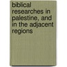 Biblical Researches In Palestine, And In The Adjacent Regions by Edward Robinson