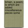Britain, A Poem; To Which Are Added Miscellaneous Pieces Some door James Green