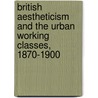 British Aestheticism and the Urban Working Classes, 1870-1900 by Diana Maltz