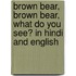 Brown Bear, Brown Bear, What Do You See? In Hindi And English