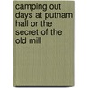 Camping Out Days At Putnam Hall Or The Secret Of The Old Mill door Onbekend