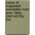 Cases of Supposed Exemption from Poor Rates, Claimed £By the