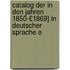 Catalog Der in Den Jahren 1850-£1869] in Deutscher Sprache E