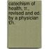 Catechism of Health, Tr., Revised and Ed. by a Physician £H.