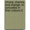 Choice, Chance, and Change. Or, Conceites in Their Colours £ door Nicholas Breton