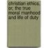 Christian Ethics, Or, The True Moral Manhood And Life Of Duty