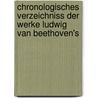 Chronologisches Verzeichniss Der Werke Ludwig Van Beethoven's by Alexander Wheelock Thayer