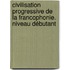 Civilisation progressive de la francophonie. Niveau débutant