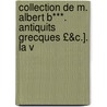 Collection de M. Albert B***. Antiquits Grecques £&C.]. La V door Albert Barre