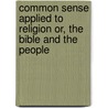 Common Sense Applied to Religion Or, the Bible and the People door Catharine Esther Beecher