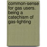 Common-Sense For Gas Users. Being A Catechism Of Gas-Lighting door Robert Wilson