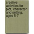 Creative Activities For Plot, Character And Setting, Ages 5-7