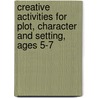 Creative Activities For Plot, Character And Setting, Ages 5-7 door Teresa Grainger