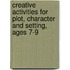 Creative Activities For Plot, Character And Setting, Ages 7-9