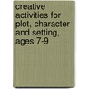 Creative Activities For Plot, Character And Setting, Ages 7-9 by Teresa Grainger