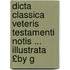 Dicta Classica Veteris Testamenti Notis ... Illustrata £By G