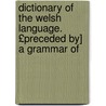 Dictionary of the Welsh Language. £Preceded By] a Grammar of door William Owen Pughe