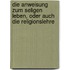 Die Anweisung zum seligen Leben, oder auch die Religionslehre