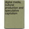 Digital Media, Cultural Production And Speculative Capitalism by Unknown