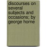 Discourses On Several Subjects And Occasions; By George Horne door George Horne
