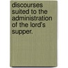 Discourses Suited To The Administration Of The Lord's Supper. by John Brown