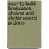 Easy-To-Build Bookcases, Shelves And Clutter Control Projects